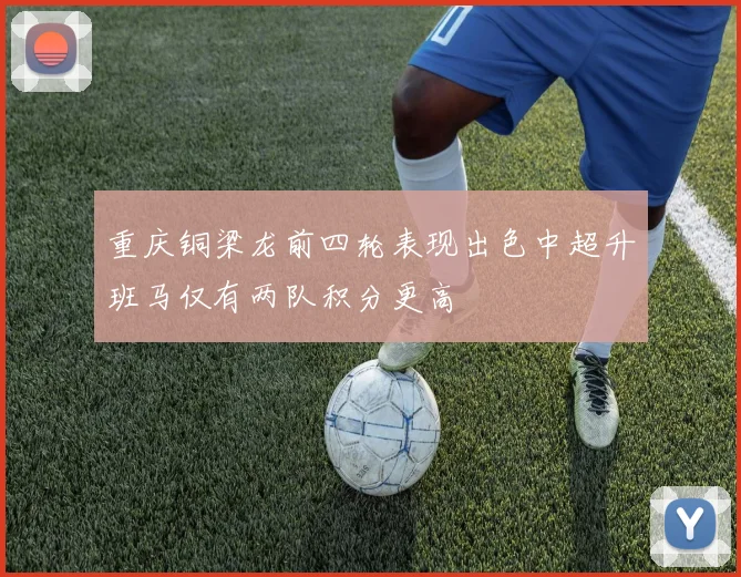 重庆铜梁龙前四轮表现出色中超升班马仅有两队积分更高