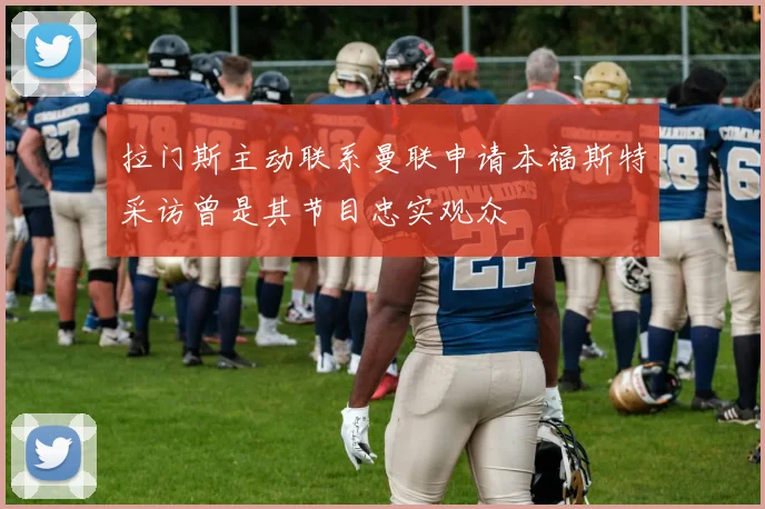 拉门斯主动联系曼联申请本福斯特采访曾是其节目忠实观众