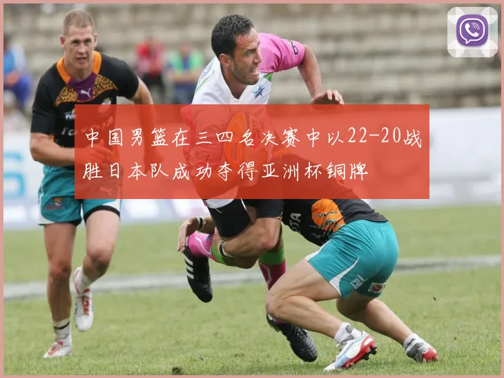 中国男篮在三四名决赛中以22-20战胜日本队成功夺得亚洲杯铜牌