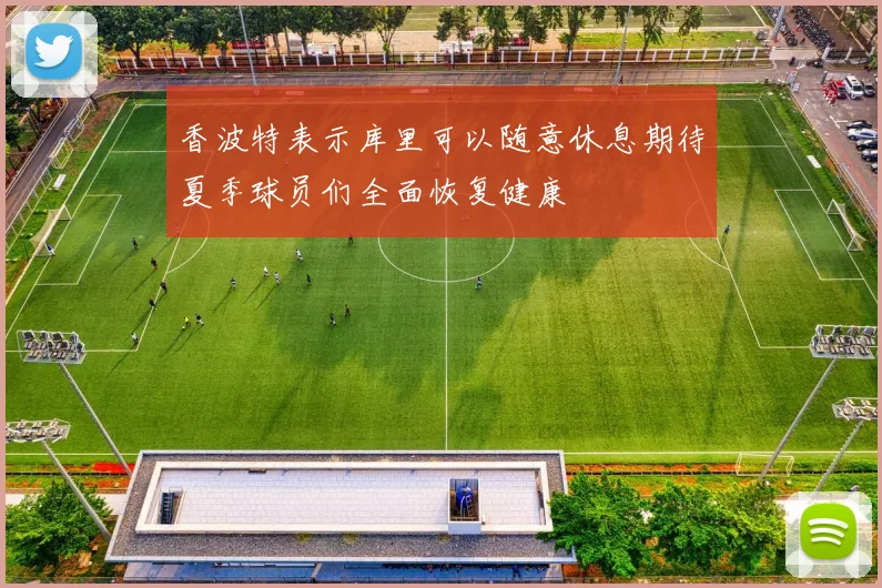 香波特表示库里可以随意休息期待夏季球员们全面恢复健康