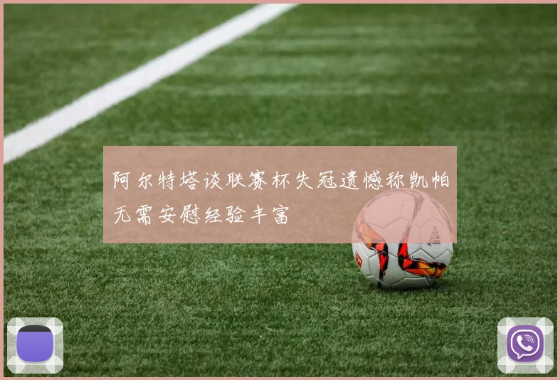 阿尔特塔谈联赛杯失冠遗憾称凯帕无需安慰经验丰富