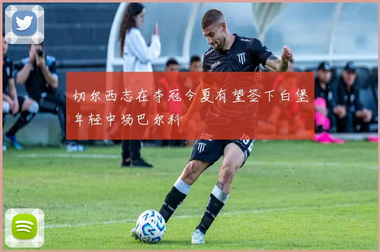 切尔西志在夺冠今夏有望签下白堡年轻中场巴尔科