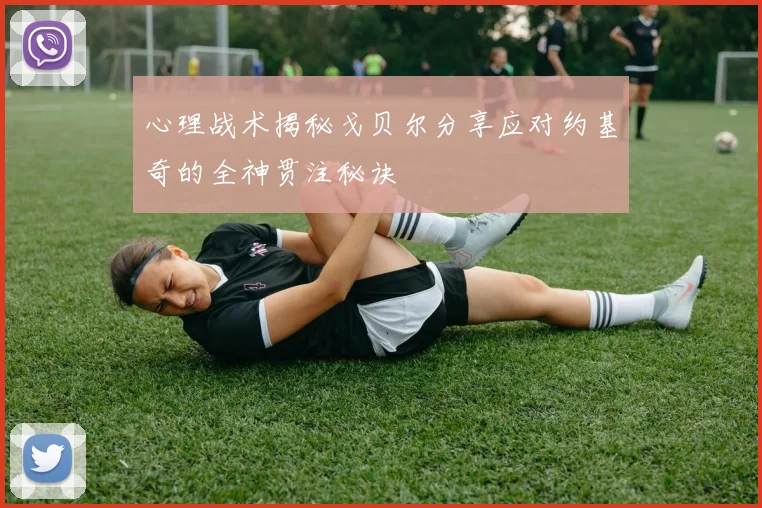 心理战术揭秘戈贝尔分享应对约基奇的全神贯注秘诀
