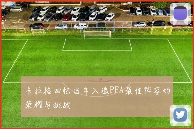 卡拉格回忆当年入选PFA最佳阵容的荣耀与挑战