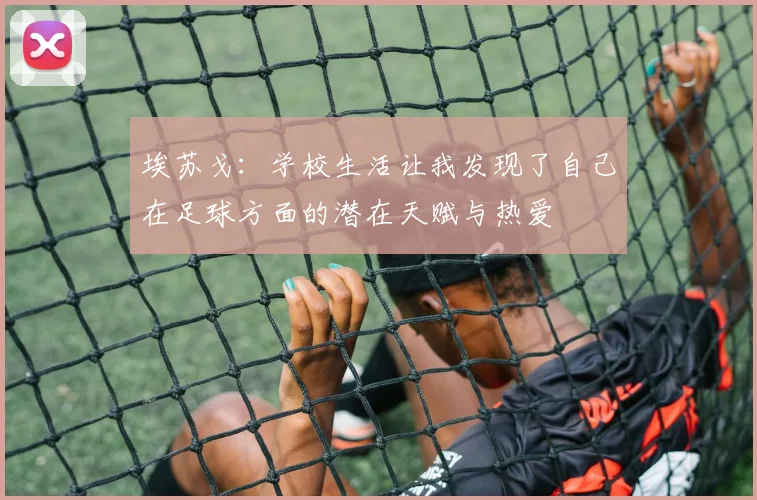 埃苏戈：学校生活让我发现了自己在足球方面的潜在天赋与热爱