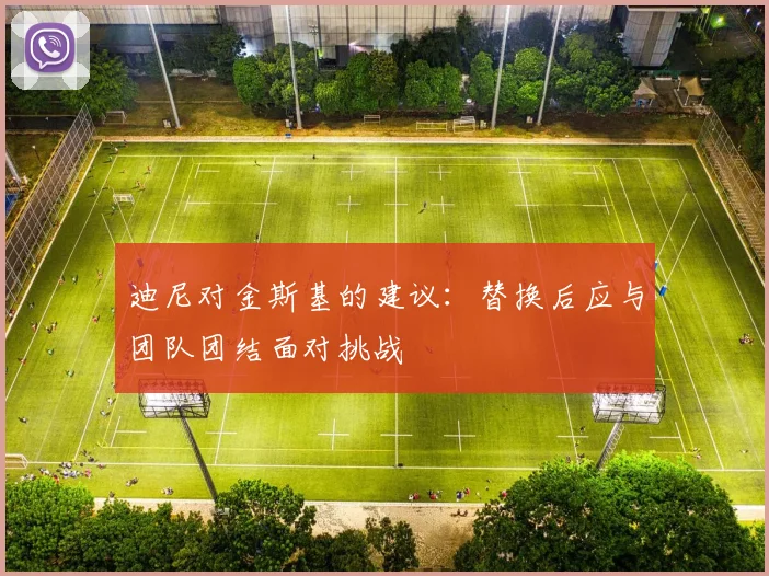迪尼对金斯基的建议：替换后应与团队团结面对挑战