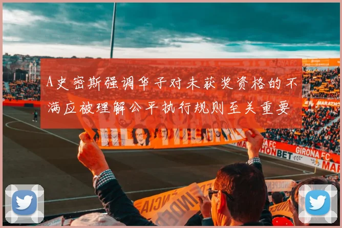 A史密斯强调华子对未获奖资格的不满应被理解公平执行规则至关重要