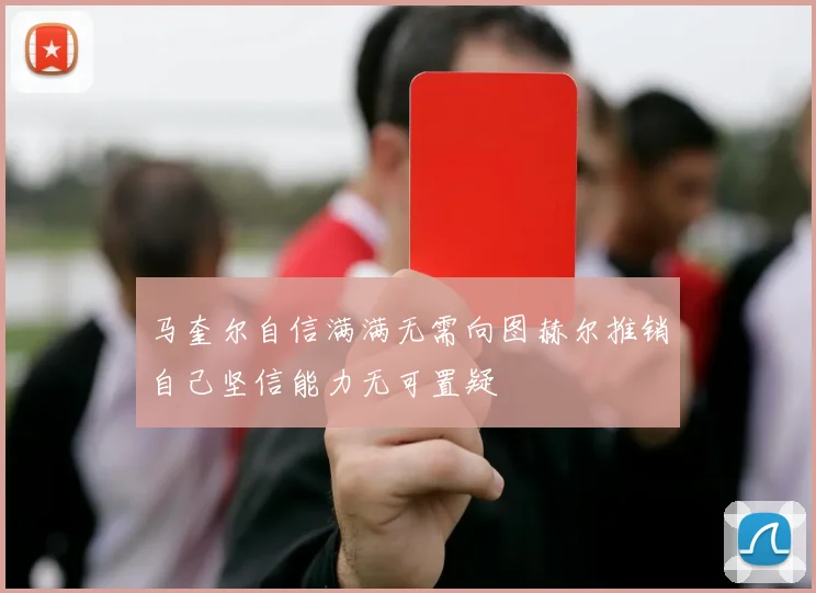 马奎尔自信满满无需向图赫尔推销自己坚信能力无可置疑